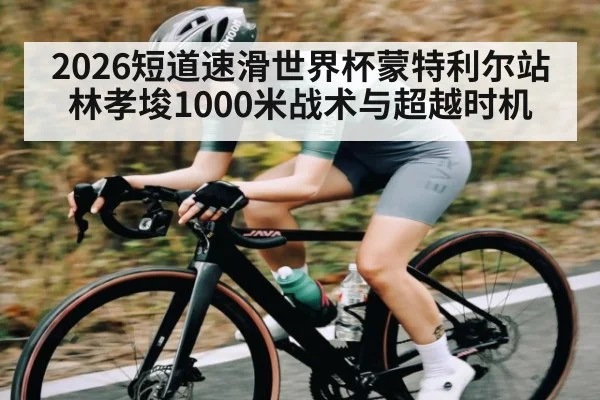 2026短道速滑世界杯蒙特利尔站林孝埈1000米战术与超越时机